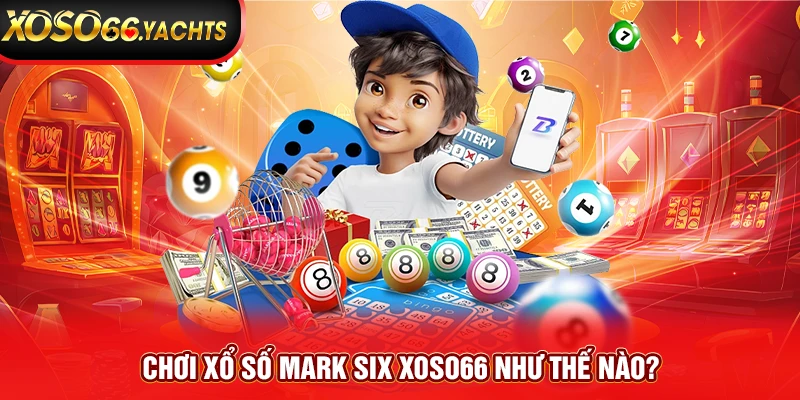 Chơi xổ số Mark Six Xoso66 như thế nào? Chơi xổ số Mark Six Xoso66 như thế nào?
