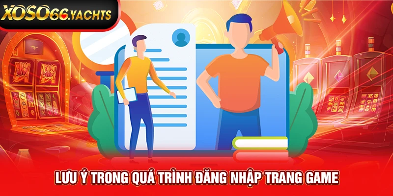 Lưu ý trong quá trình đăng nhập trang game Lưu ý trong quá trình đăng nhập trang game